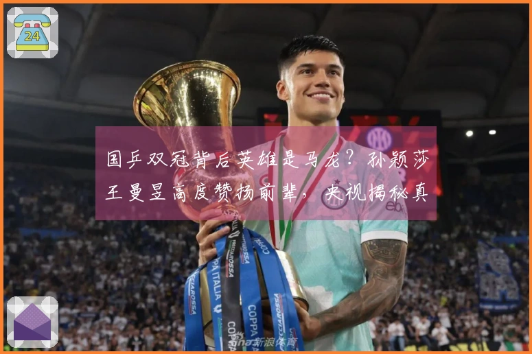 国乒双冠背后英雄是马龙？孙颖莎王曼昱高度赞扬前辈，央视揭秘真相